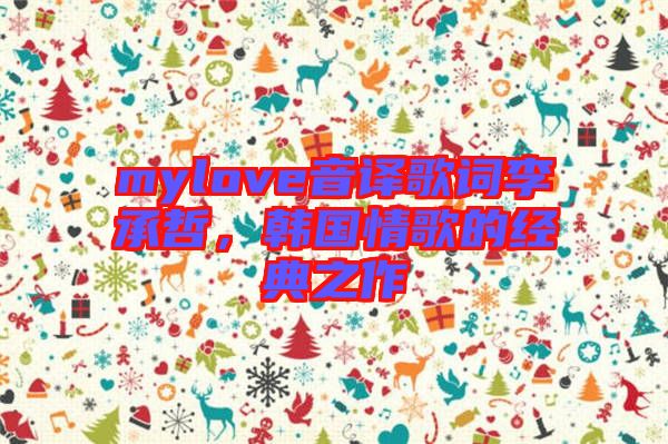 mylove音譯歌詞李承哲，韓國情歌的經典之作