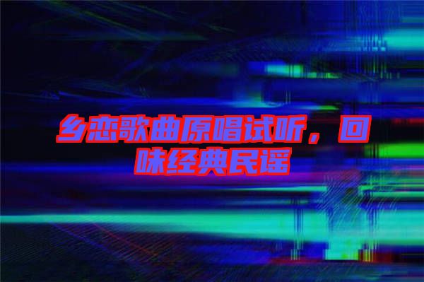鄉戀歌曲原唱試聽，回味經典民謠