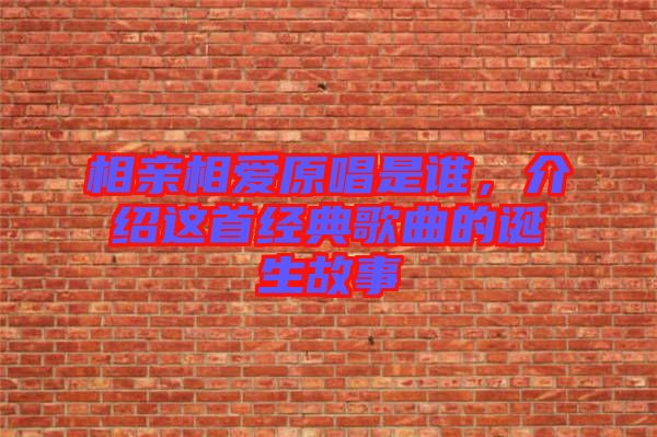 相親相愛原唱是誰，介紹這首經典歌曲的誕生故事