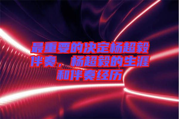 最重要的決定楊超毅伴奏,楊超毅的生涯和伴奏經(jīng)歷