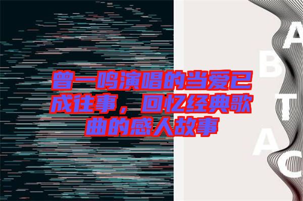 曾一鳴演唱的當愛已成往事，回憶經典歌曲的感人故事