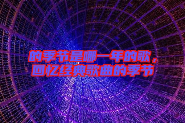 的季節是哪一年的歌，回憶經典歌曲的季節