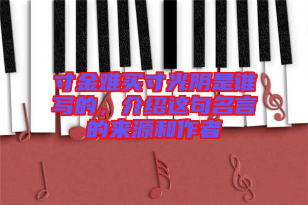 寸金難買(mǎi)寸光陰是誰(shuí)寫(xiě)的,介紹這句名言的來(lái)源和作者