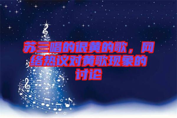 蘇三唱的很黃的歌,網(wǎng)絡熱議對黃歌現(xiàn)象的討論