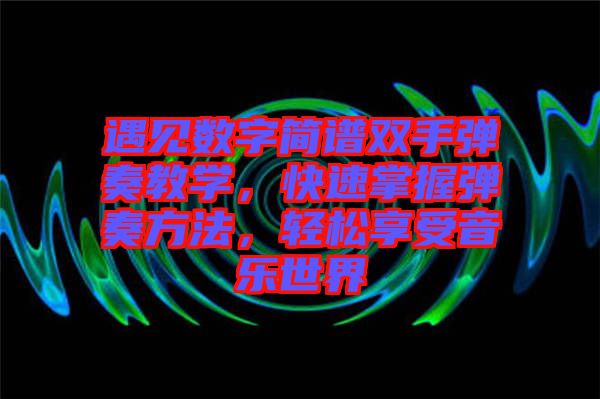 遇見(jiàn)數(shù)字簡(jiǎn)譜雙手彈奏教學(xué)，快速掌握彈奏方法，輕松享受音樂(lè)世界