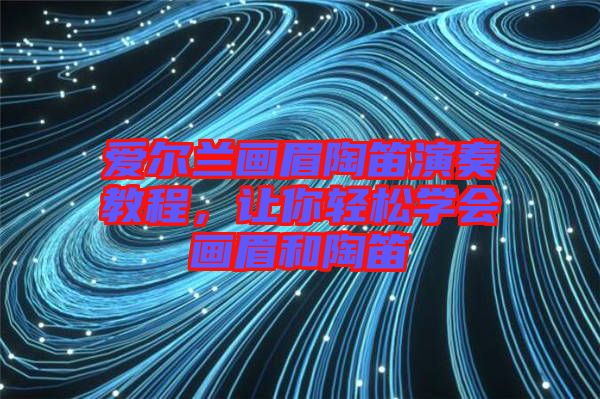 愛爾蘭畫眉陶笛演奏教程，讓你輕松學會畫眉和陶笛
