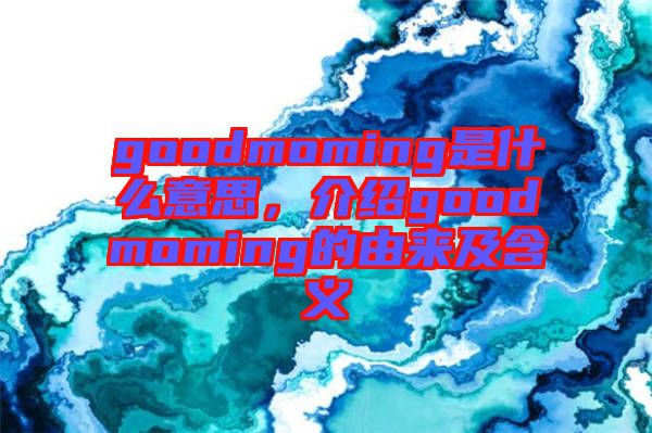 goodmoming是什么意思,介紹goodmoming的由來(lái)及含義