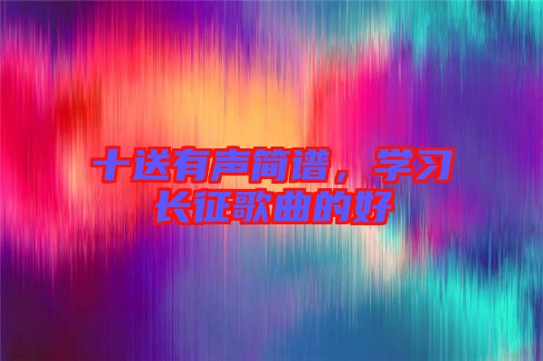 十送有聲簡譜,學(xué)習(xí)長征歌曲的好
