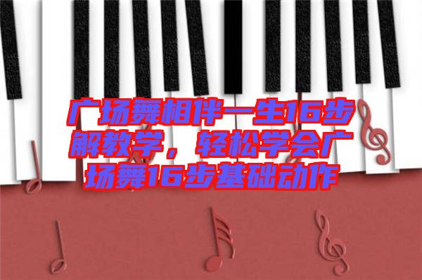 廣場舞相伴一生16步解教學，輕松學會廣場舞16步基礎動作