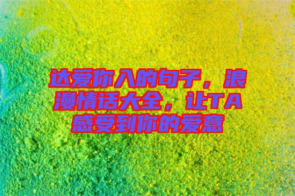 達(dá)愛(ài)你入的句子，浪漫情話大全，讓TA感受到你的愛(ài)意