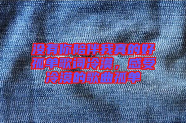 沒有你陪伴我真的好孤單歌詞冷漠,感受冷漠的歌曲孤單