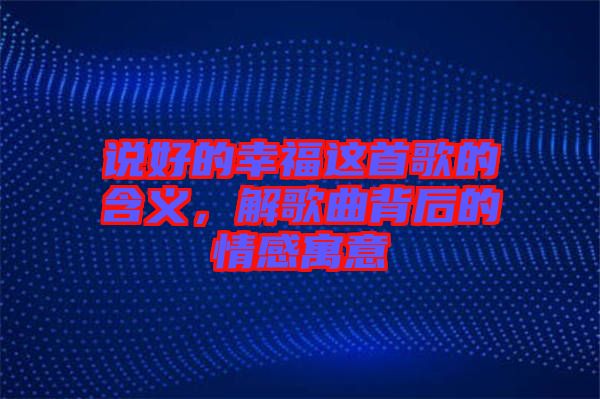 說好的幸福這首歌的含義，解歌曲背后的情感寓意
