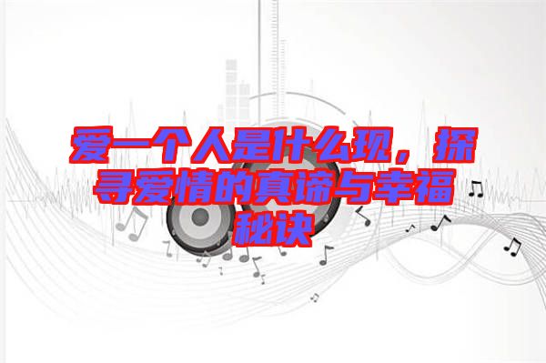 愛一個人是什么現，探尋愛情的真諦與幸福秘訣