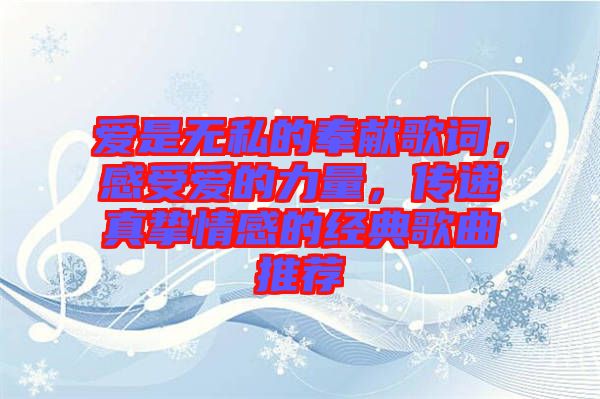 愛是無私的奉獻歌詞，感受愛的力量，傳遞真摯情感的經(jīng)典歌曲推薦