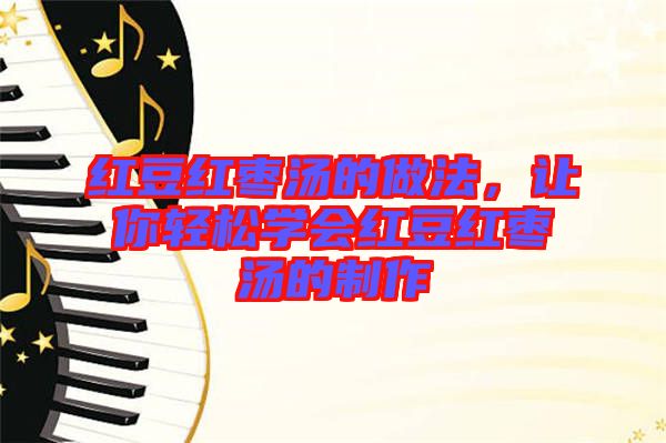 紅豆紅棗湯的做法,讓你輕松學會紅豆紅棗湯的制作