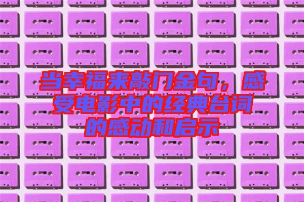 當幸福來敲門金句，感受電影中的經典臺詞的感動和啟示