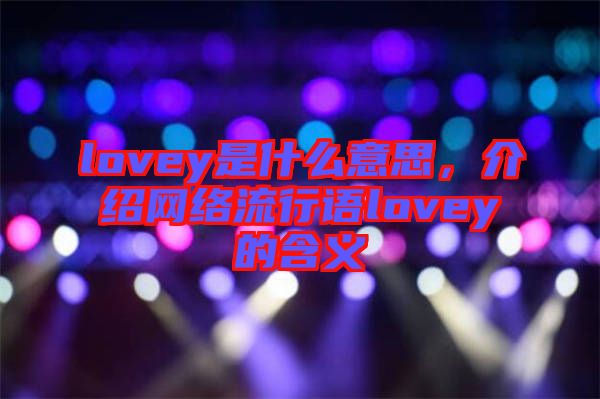 lovey是什么意思，介紹網(wǎng)絡(luò)流行語lovey的含義