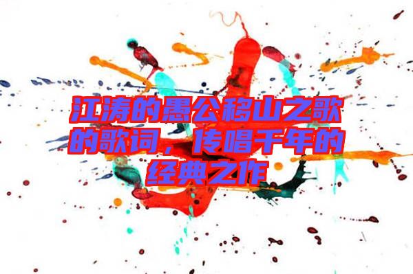 江濤的愚公移山之歌的歌詞,傳唱千年的經典之作