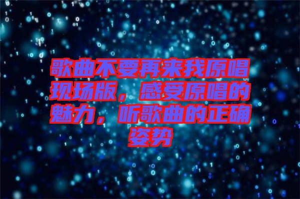 歌曲不要再來我原唱現(xiàn)場版，感受原唱的魅力，聽歌曲的正確姿勢