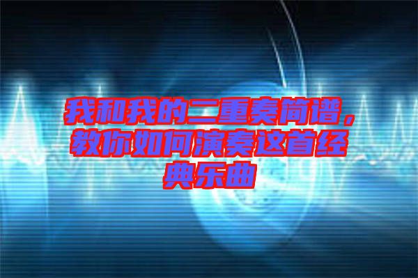 我和我的二重奏簡(jiǎn)譜,教你如何演奏這首經(jīng)典樂(lè)曲
