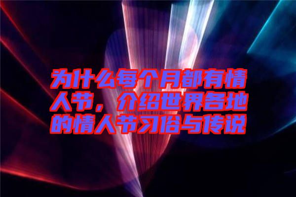 為什么每個(gè)月都有情人節(jié),介紹世界各地的情人節(jié)習(xí)俗與傳說(shuō)