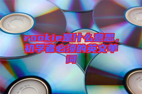 rookie是什么意思,初學(xué)者必須的英文單詞