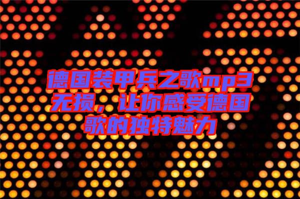 德國(guó)裝甲兵之歌mp3無(wú)損，讓你感受德國(guó)歌的獨(dú)特魅力
