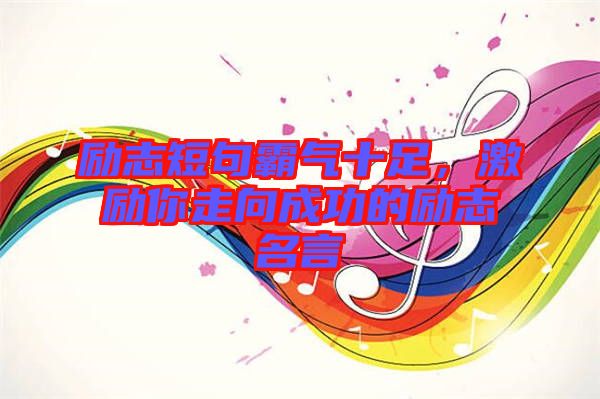 勵志短句霸氣十足,激勵你走向成功的勵志名言