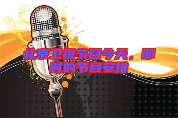 北京衛(wèi)視節(jié)目今天，即時(shí)的節(jié)目安排