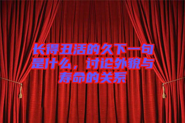 長(zhǎng)得丑活的久下一句是什么,討論外貌與壽命的關(guān)系