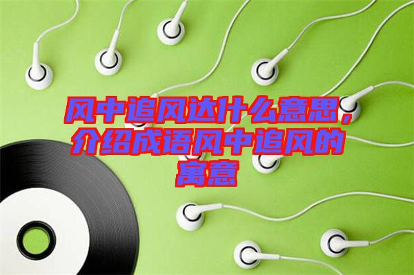 風中追風達什么意思，介紹成語風中追風的寓意