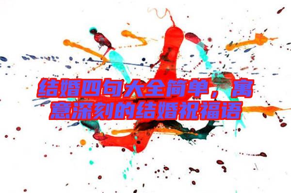結(jié)婚四句大全簡(jiǎn)單,寓意深刻的結(jié)婚祝福語