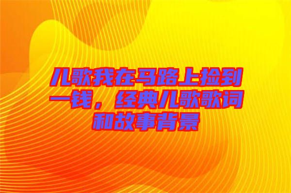 兒歌我在馬路上撿到一錢,經(jīng)典兒歌歌詞和故事背景