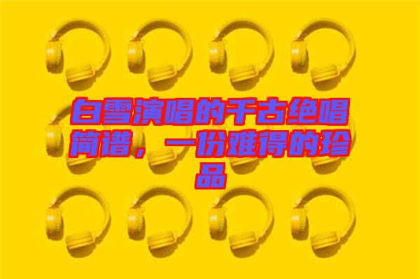 白雪演唱的千古絕唱簡譜，一份難得的珍品