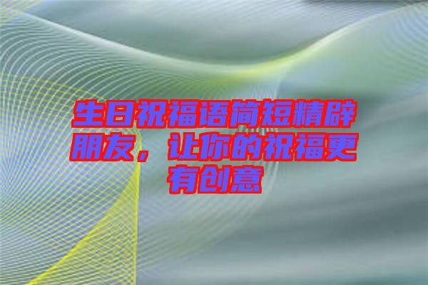 生日祝福語(yǔ)簡(jiǎn)短精辟朋友,讓你的祝福更有創(chuàng)意
