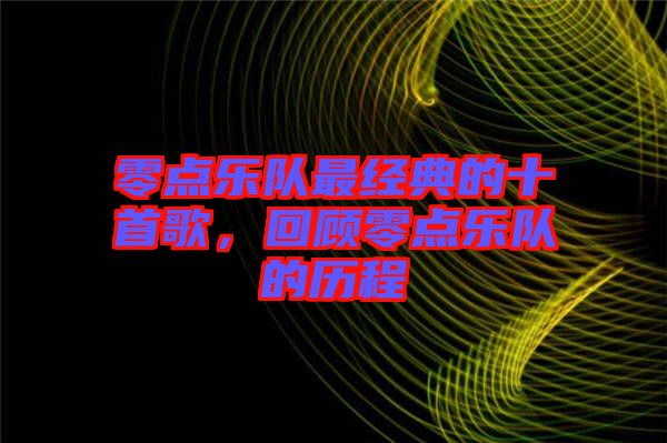 零點樂隊最經典的十首歌,回顧零點樂隊的歷程
