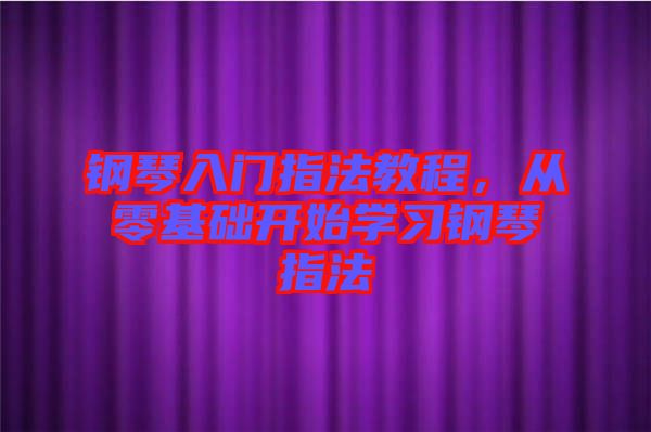 鋼琴入門指法教程，從零基礎(chǔ)開始學(xué)習鋼琴指法