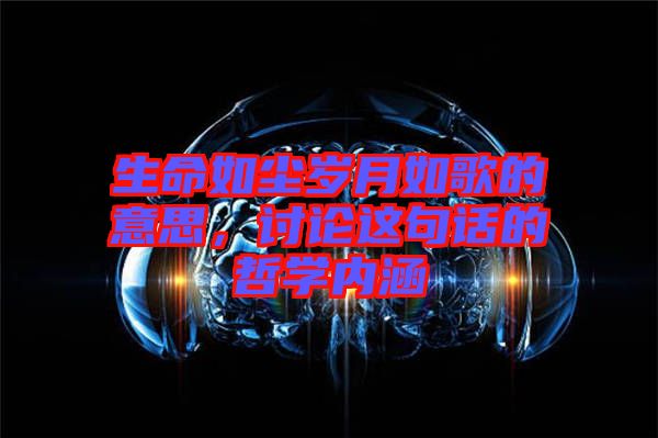 生命如塵歲月如歌的意思，討論這句話的哲學內(nèi)涵