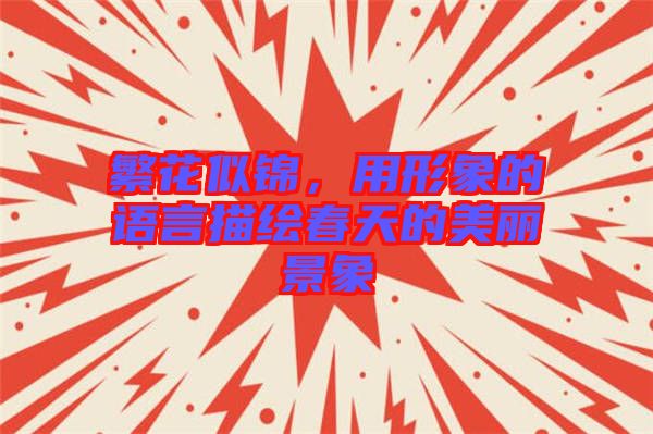 繁花似錦,用形象的語言描繪春天的美麗景象
