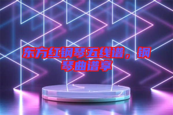 東方紅鋼琴五線譜，鋼琴曲譜享