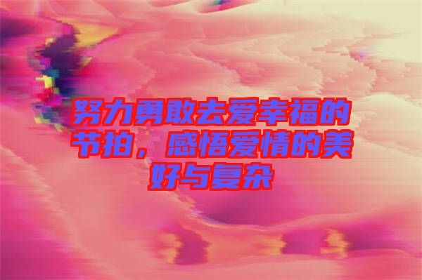 努力勇敢去愛幸福的節拍，感悟愛情的美好與復雜