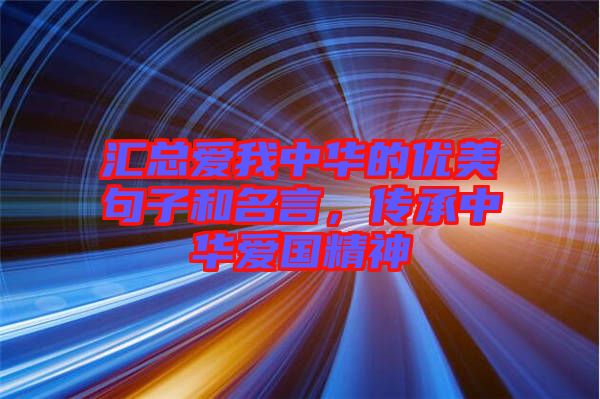 匯總愛我中華的優(yōu)美句子和名言，傳承中華愛國精神
