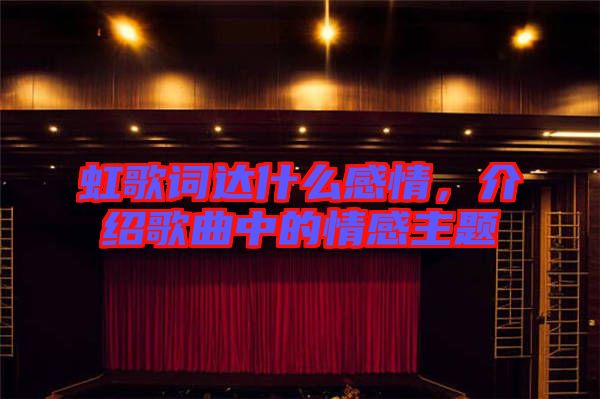 虹歌詞達(dá)什么感情，介紹歌曲中的情感主題