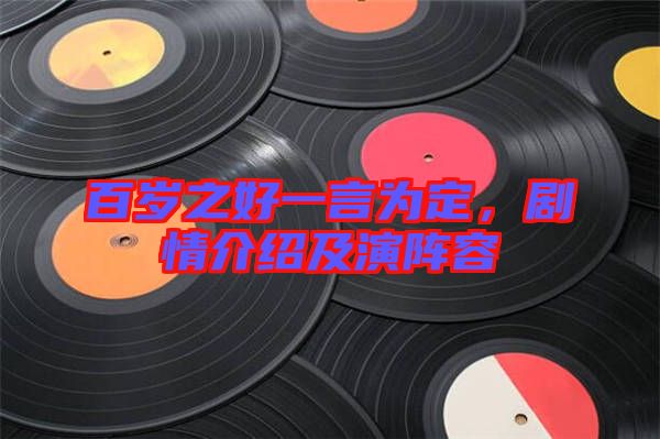 百歲之好一言為定，劇情介紹及演陣容