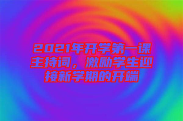 2021年開學第一課主持詞,激勵學生迎接新學期的開端