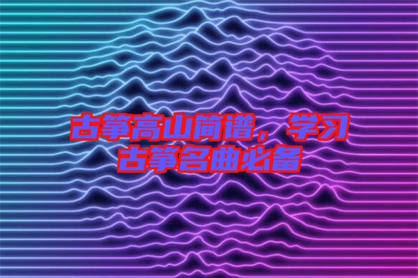 古箏高山簡譜,學(xué)習(xí)古箏名曲必備