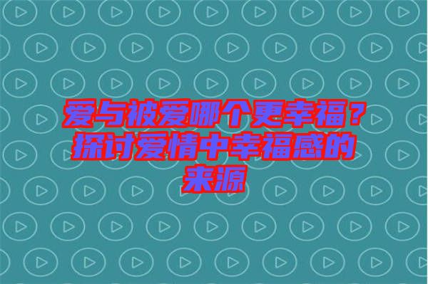 愛與被愛哪個更幸福?探討愛情中幸福感的來源