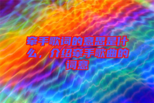 牽手歌詞的意思是什么,介紹牽手歌曲的詞意