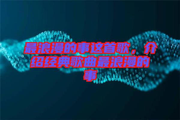 最浪漫的事這首歌,介紹經典歌曲最浪漫的事
