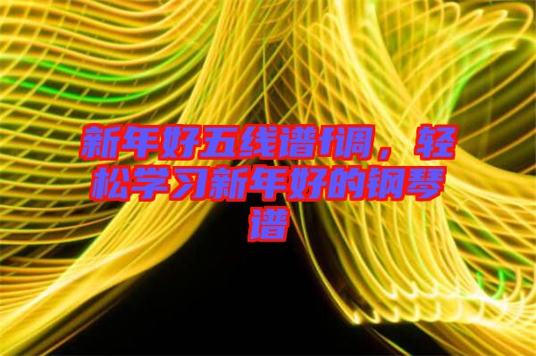 新年好五線譜f調,輕松學習新年好的鋼琴譜